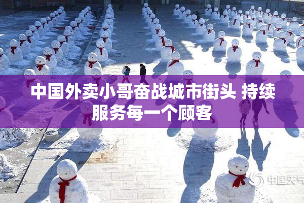 中国外卖小哥奋战城市街头 持续服务每一个顾客