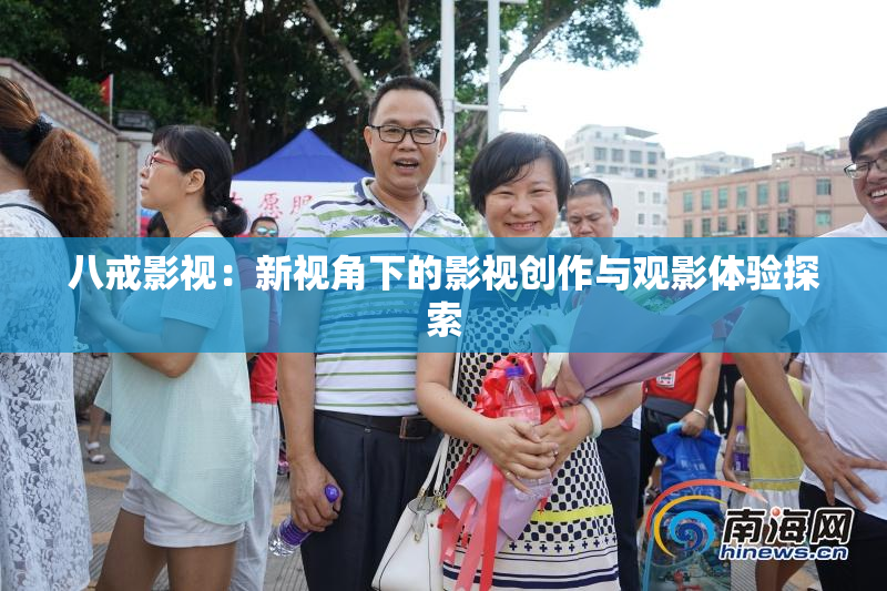 八戒影视：新视角下的影视创作与观影体验探索