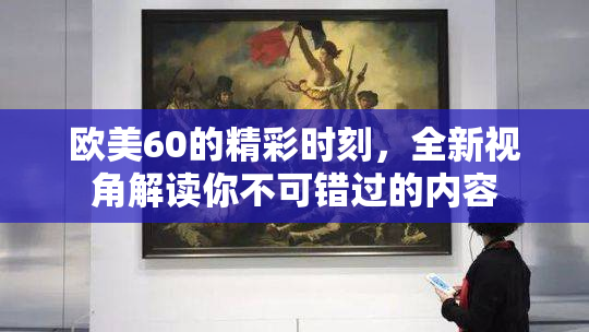 欧美60的精彩时刻，全新视角解读你不可错过的内容