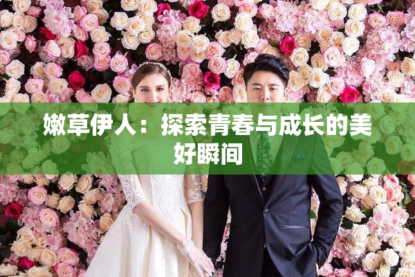 嫩草伊人：探索青春与成长的美好瞬间