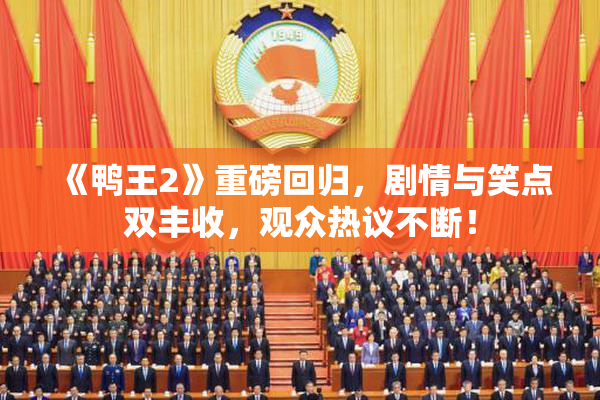 《鸭王2》重磅回归，剧情与笑点双丰收，观众热议不断！