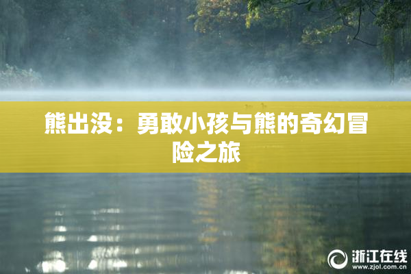 熊出没：勇敢小孩与熊的奇幻冒险之旅