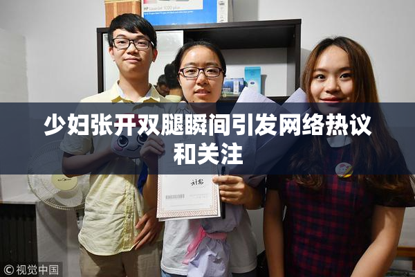 少妇张开双腿瞬间引发网络热议和关注
