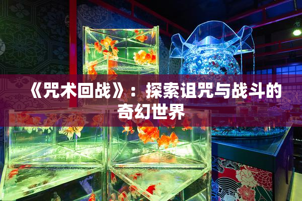 《咒术回战》：探索诅咒与战斗的奇幻世界