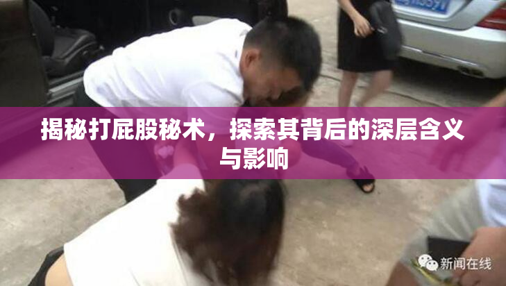 揭秘打屁股秘术，探索其背后的深层含义与影响