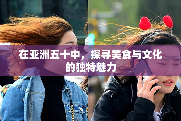 在亚洲五十中，探寻美食与文化的独特魅力