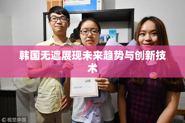 韩国无遮展现未来趋势与创新技术
