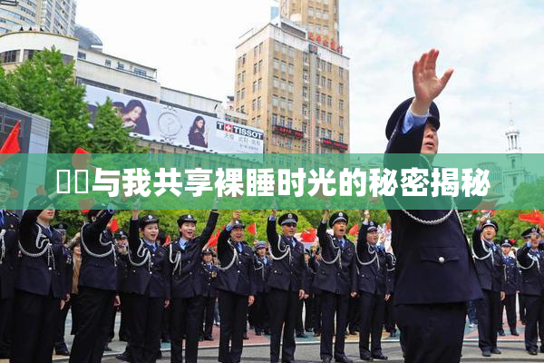 妺妺与我共享裸睡时光的秘密揭秘
