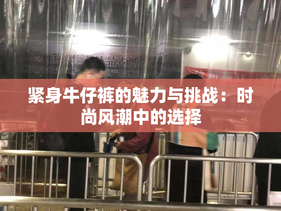 紧身牛仔裤的魅力与挑战：时尚风潮中的选择