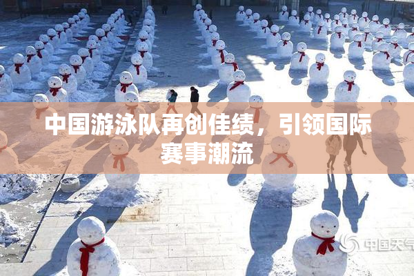 中国游泳队再创佳绩，引领国际赛事潮流
