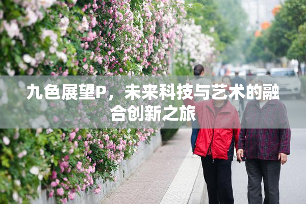 九色展望P，未来科技与艺术的融合创新之旅