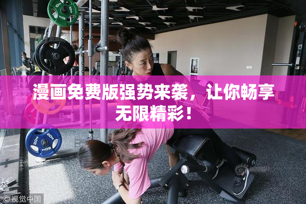漫画免费版强势来袭，让你畅享无限精彩！