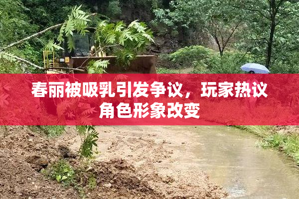 春丽被吸乳引发争议，玩家热议角色形象改变