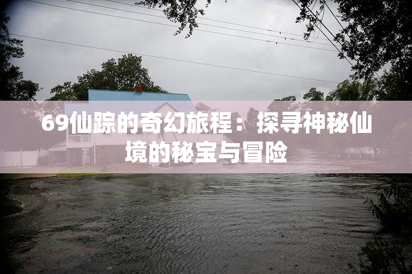 69仙踪的奇幻旅程：探寻神秘仙境的秘宝与冒险