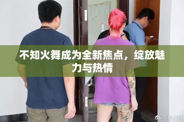 不知火舞成为全新焦点，绽放魅力与热情