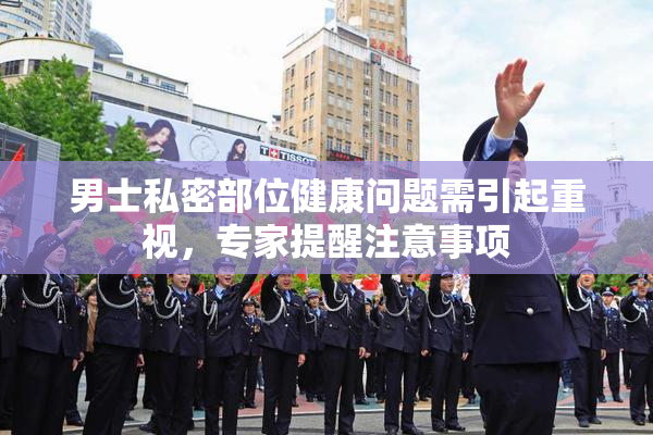男士私密部位健康问题需引起重视，专家提醒注意事项