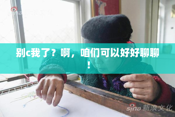 别c我了？啊，咱们可以好好聊聊！