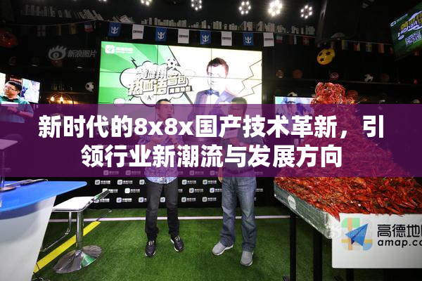 新时代的8x8x国产技术革新，引领行业新潮流与发展方向