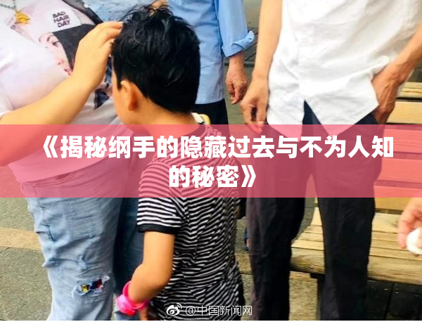 《揭秘纲手的隐藏过去与不为人知的秘密》