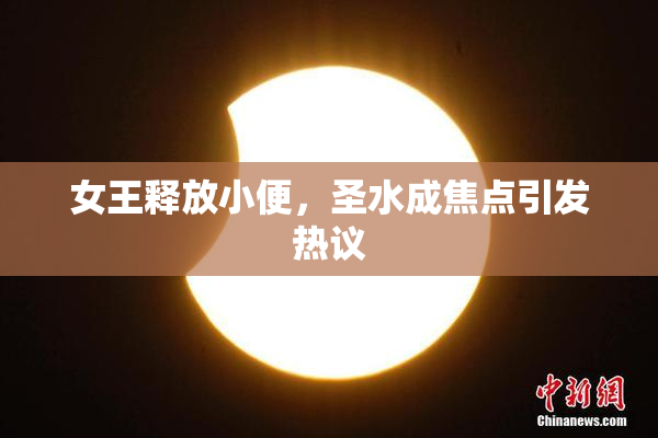 女王释放小便，圣水成焦点引发热议