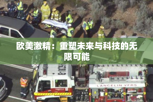 欧美激精：重塑未来与科技的无限可能