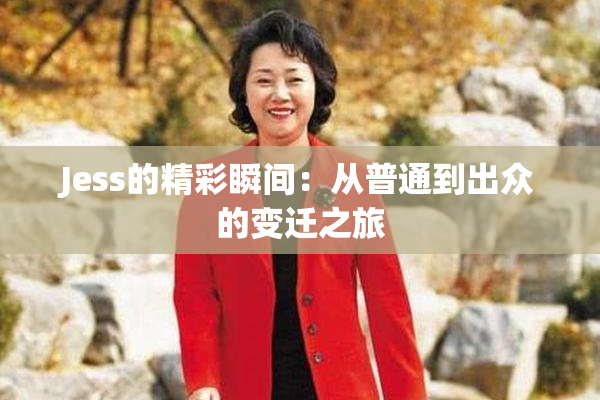 Jess的精彩瞬间：从普通到出众的变迁之旅