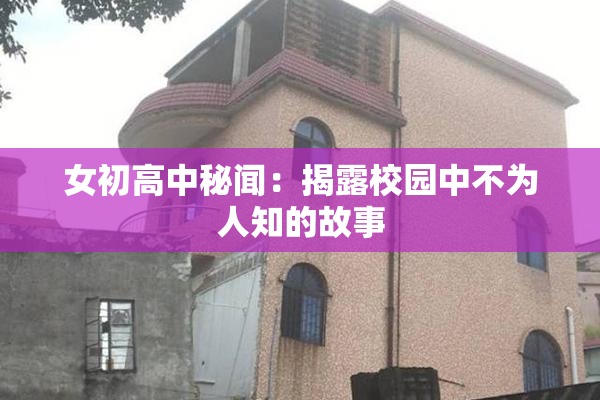 女初高中秘闻：揭露校园中不为人知的故事