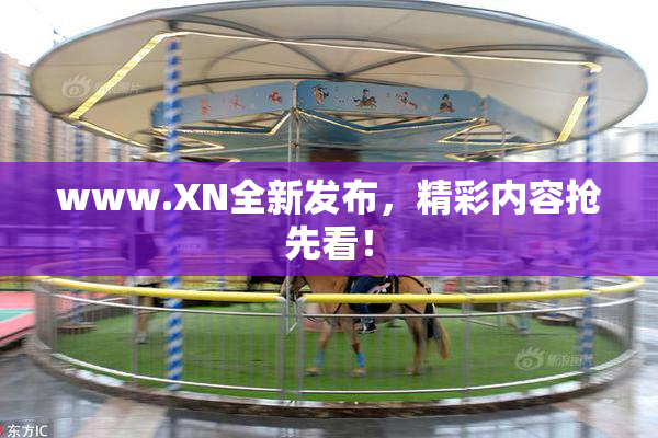 www.XN全新发布，精彩内容抢先看！