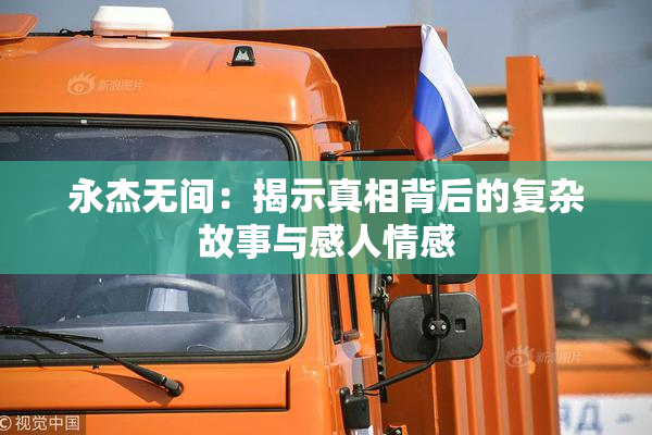 永杰无间：揭示真相背后的复杂故事与感人情感