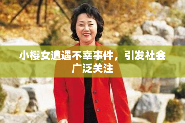 小樱女遭遇不幸事件，引发社会广泛关注