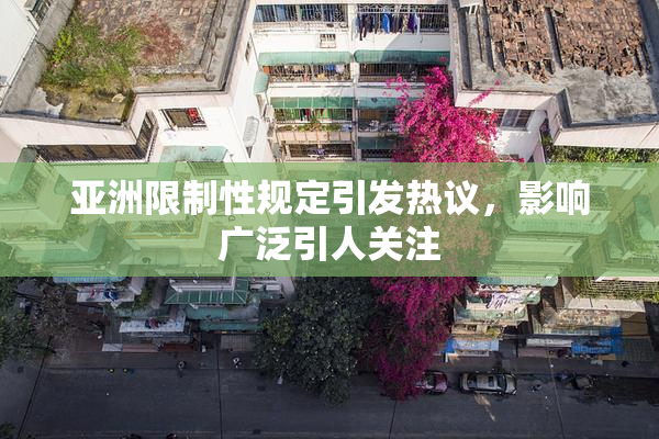 亚洲限制性规定引发热议，影响广泛引人关注