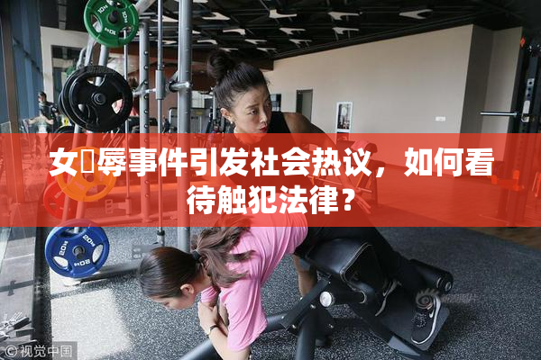 女婬辱事件引发社会热议，如何看待触犯法律？