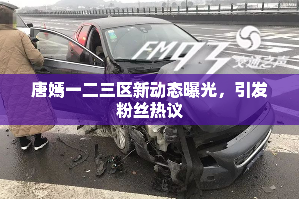 唐嫣一二三区新动态曝光，引发粉丝热议