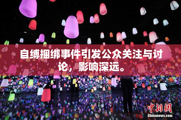 自缚捆绑事件引发公众关注与讨论，影响深远。