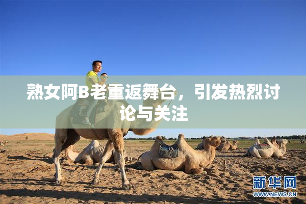 熟女阿B老重返舞台，引发热烈讨论与关注