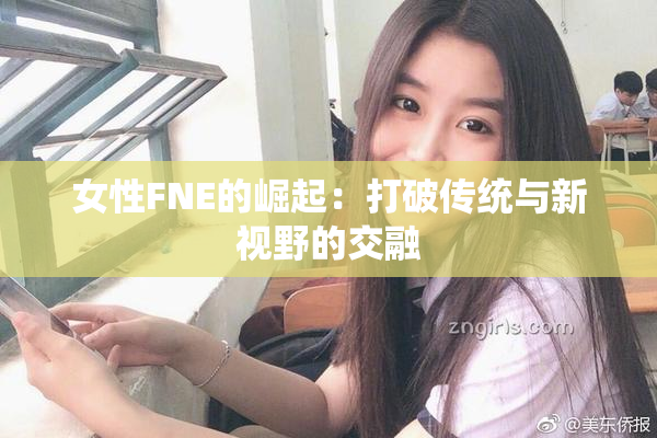 女性FNE的崛起：打破传统与新视野的交融