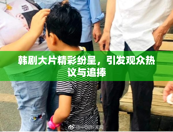 韩剧大片精彩纷呈，引发观众热议与追捧