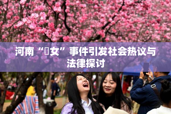 河南“婬女”事件引发社会热议与法律探讨
