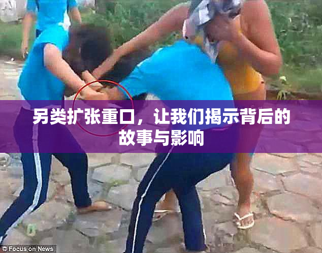 另类扩张重口，让我们揭示背后的故事与影响
