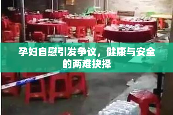 孕妇自慰引发争议，健康与安全的两难抉择