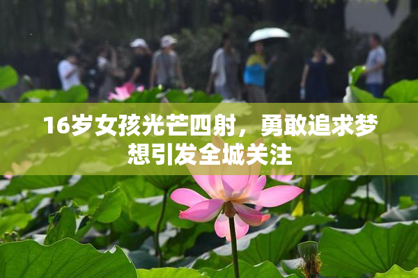 16岁女孩光芒四射，勇敢追求梦想引发全城关注