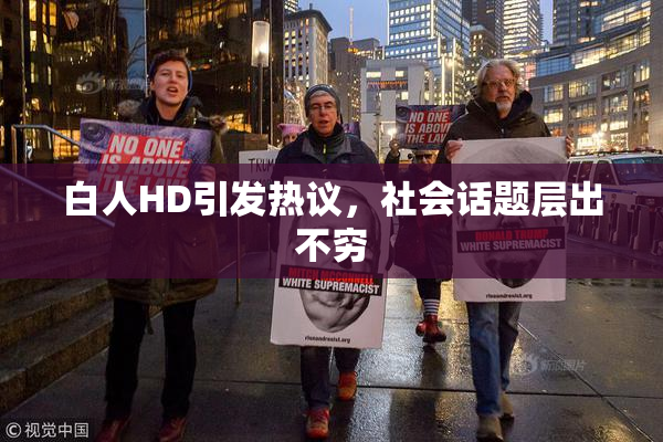 白人HD引发热议，社会话题层出不穷