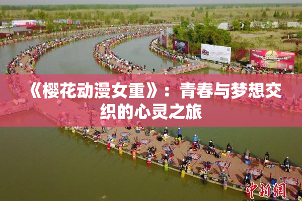 《樱花动漫女重》：青春与梦想交织的心灵之旅