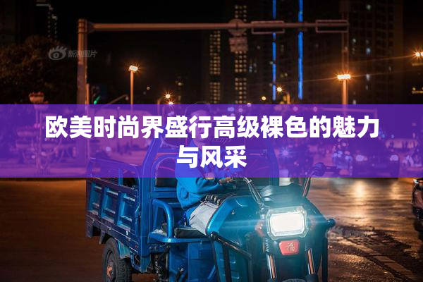 欧美时尚界盛行高级裸色的魅力与风采