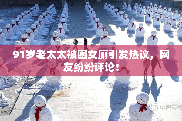 91岁老太太被困女厕引发热议，网友纷纷评论！