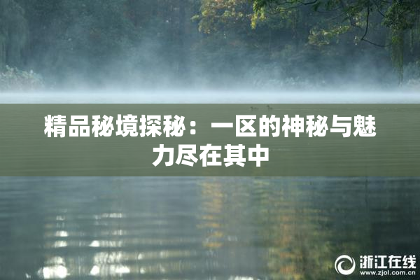 精品秘境探秘：一区的神秘与魅力尽在其中