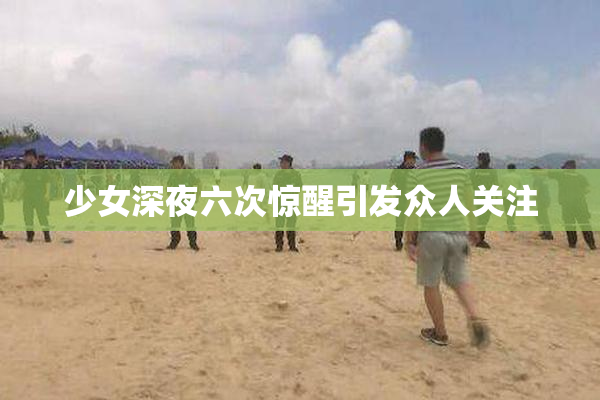 少女深夜六次惊醒引发众人关注