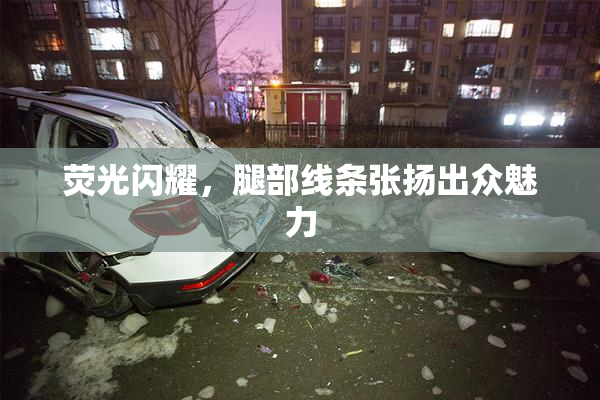 荧光闪耀，腿部线条张扬出众魅力