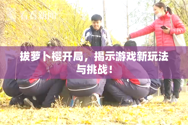 拔萝卜樱开局，揭示游戏新玩法与挑战！
