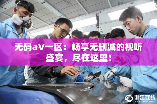 无码aV一区：畅享无删减的视听盛宴，尽在这里！